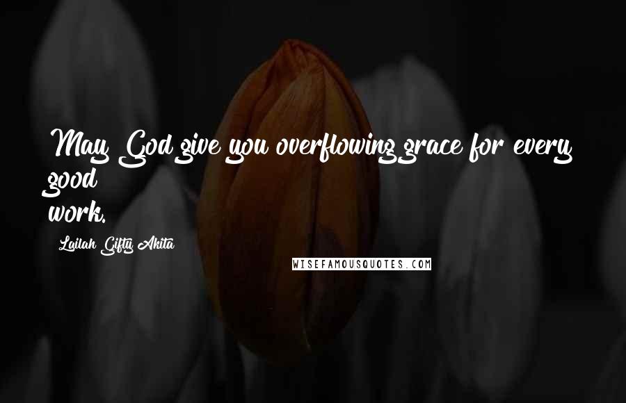 Lailah Gifty Akita Quotes: May God give you overflowing grace for every good work.