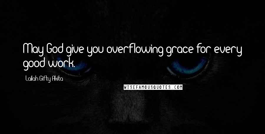Lailah Gifty Akita Quotes: May God give you overflowing grace for every good work.