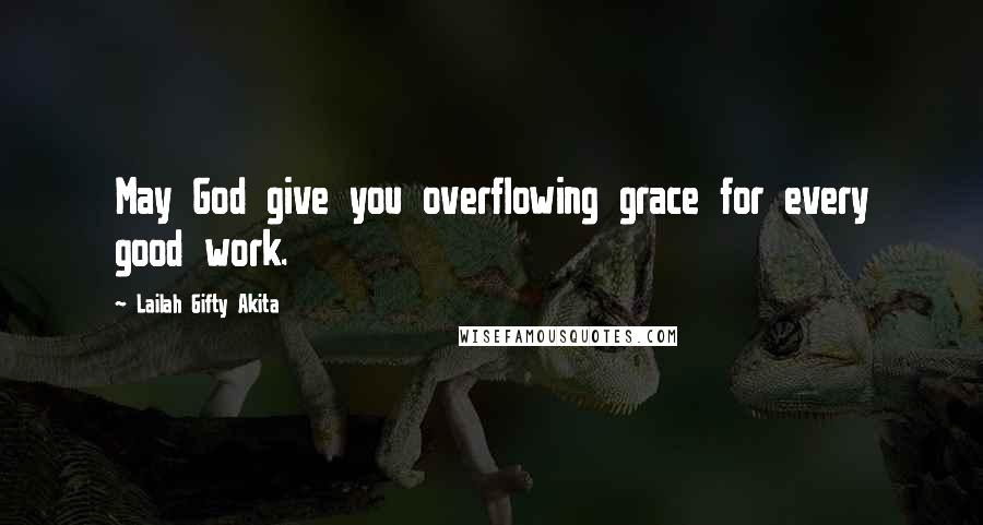 Lailah Gifty Akita Quotes: May God give you overflowing grace for every good work.