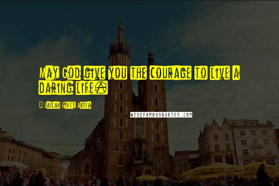 Lailah Gifty Akita Quotes: May God give you the courage to live a daring life.