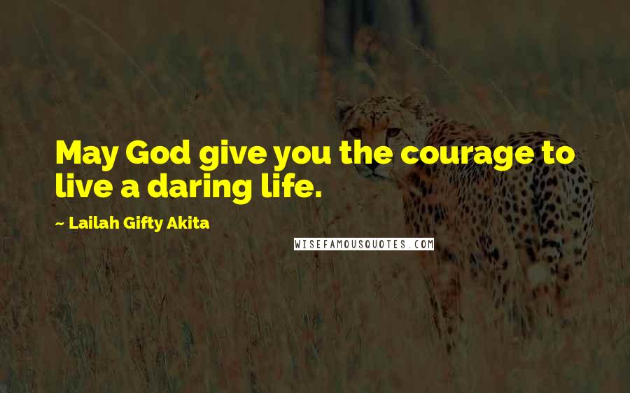 Lailah Gifty Akita Quotes: May God give you the courage to live a daring life.