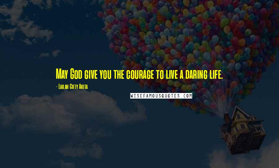 Lailah Gifty Akita Quotes: May God give you the courage to live a daring life.