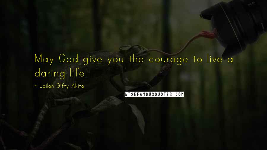 Lailah Gifty Akita Quotes: May God give you the courage to live a daring life.