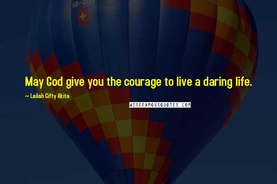 Lailah Gifty Akita Quotes: May God give you the courage to live a daring life.