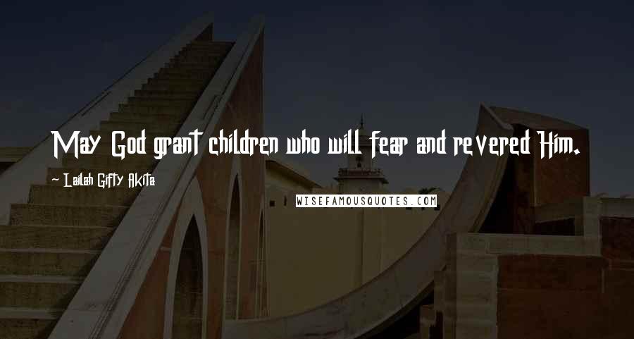 Lailah Gifty Akita Quotes: May God grant children who will fear and revered Him.