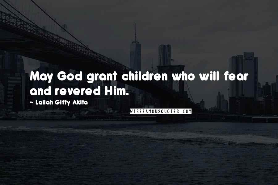 Lailah Gifty Akita Quotes: May God grant children who will fear and revered Him.