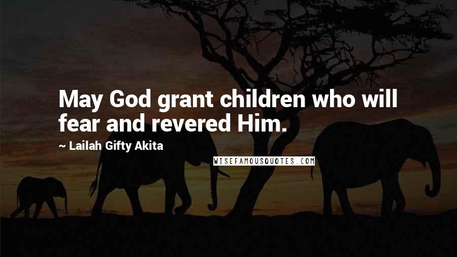 Lailah Gifty Akita Quotes: May God grant children who will fear and revered Him.