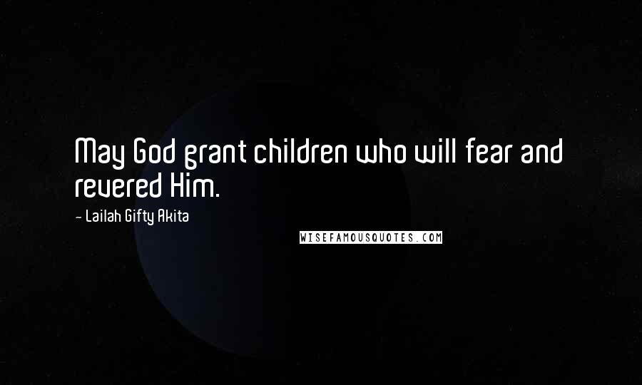 Lailah Gifty Akita Quotes: May God grant children who will fear and revered Him.