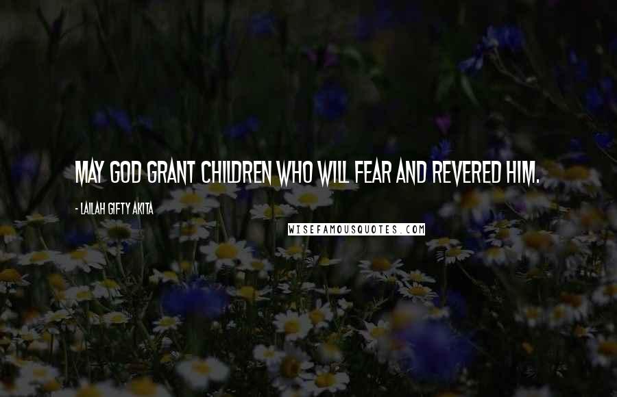 Lailah Gifty Akita Quotes: May God grant children who will fear and revered Him.