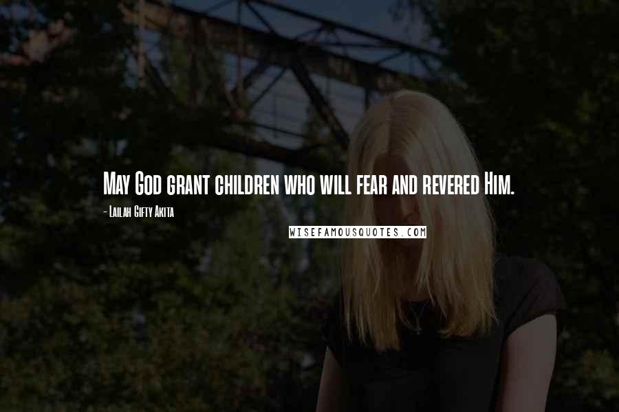 Lailah Gifty Akita Quotes: May God grant children who will fear and revered Him.