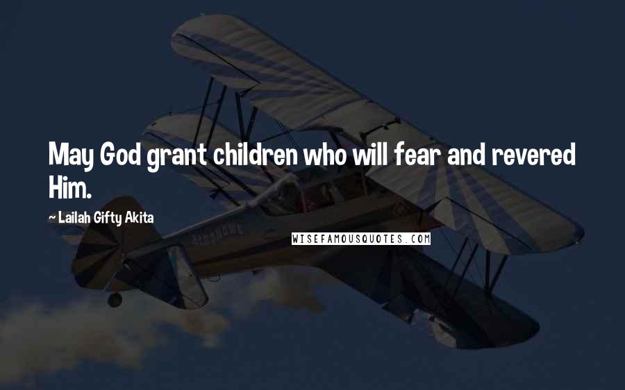 Lailah Gifty Akita Quotes: May God grant children who will fear and revered Him.