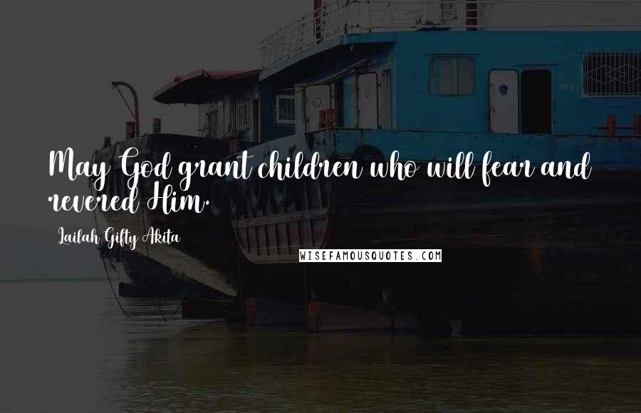 Lailah Gifty Akita Quotes: May God grant children who will fear and revered Him.