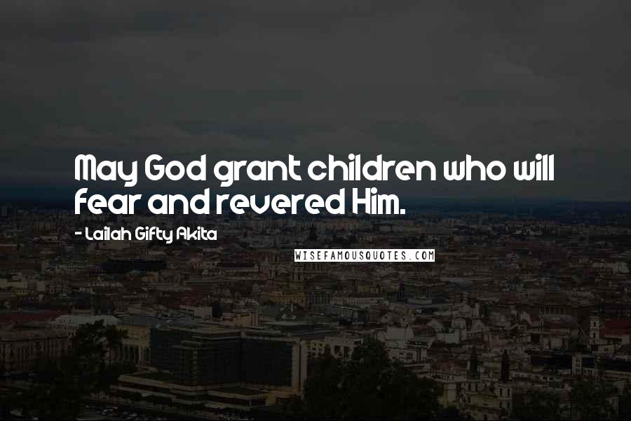 Lailah Gifty Akita Quotes: May God grant children who will fear and revered Him.