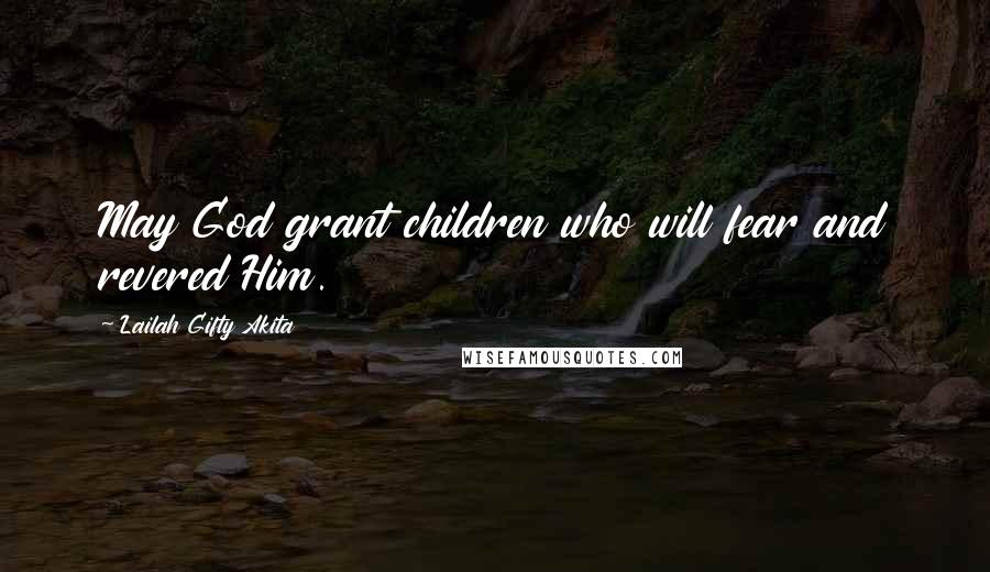 Lailah Gifty Akita Quotes: May God grant children who will fear and revered Him.