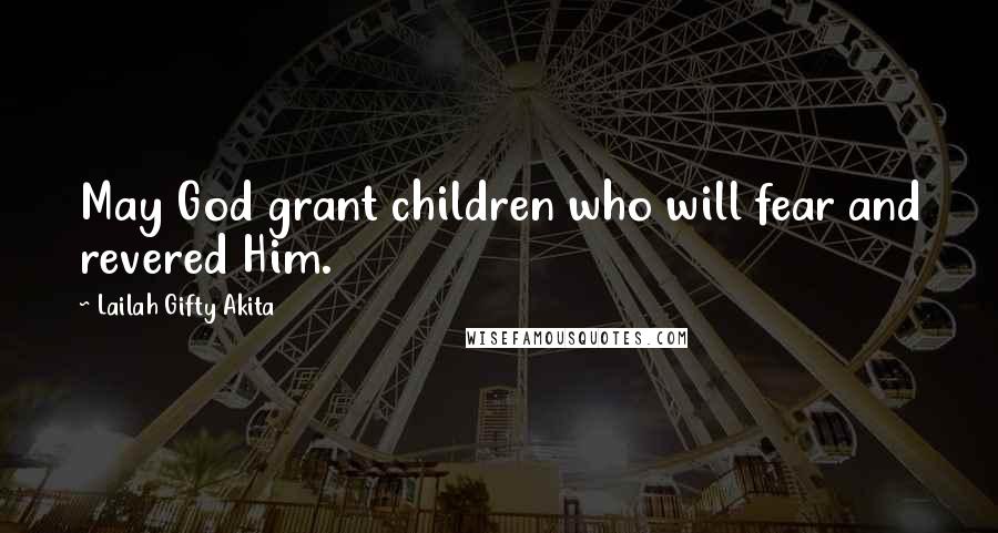 Lailah Gifty Akita Quotes: May God grant children who will fear and revered Him.