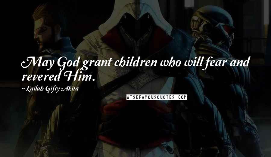 Lailah Gifty Akita Quotes: May God grant children who will fear and revered Him.