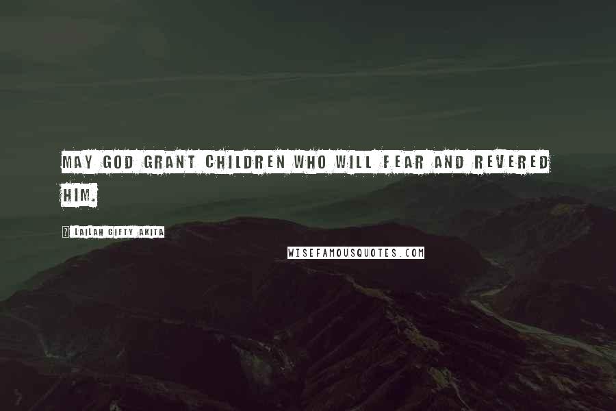 Lailah Gifty Akita Quotes: May God grant children who will fear and revered Him.