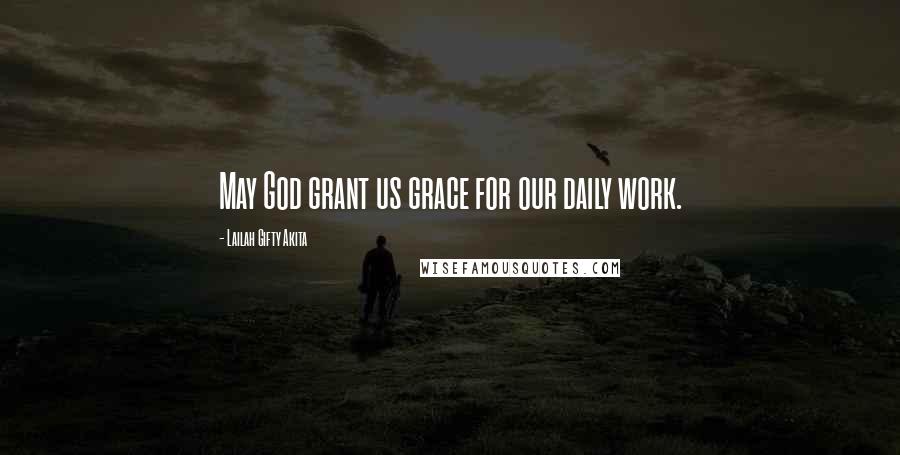 Lailah Gifty Akita Quotes: May God grant us grace for our daily work.