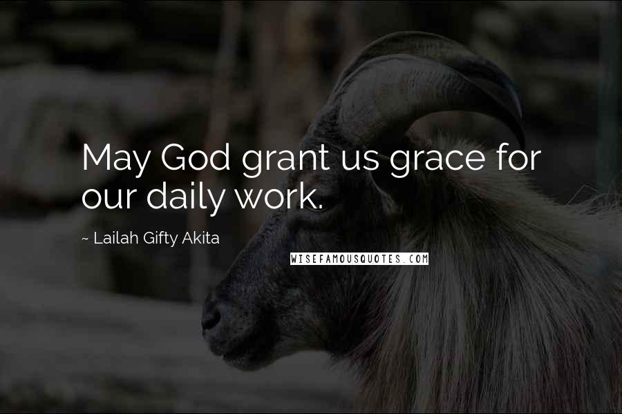 Lailah Gifty Akita Quotes: May God grant us grace for our daily work.