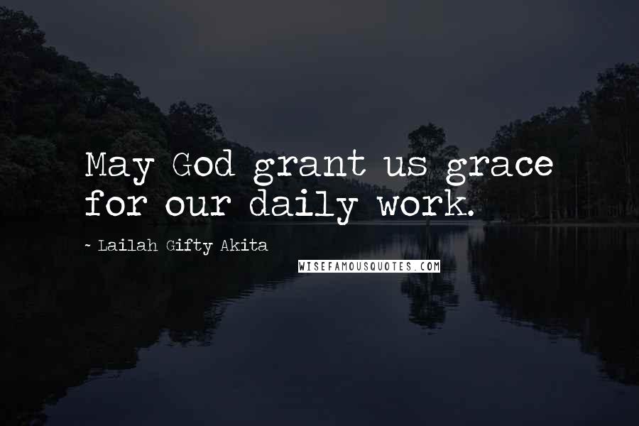 Lailah Gifty Akita Quotes: May God grant us grace for our daily work.