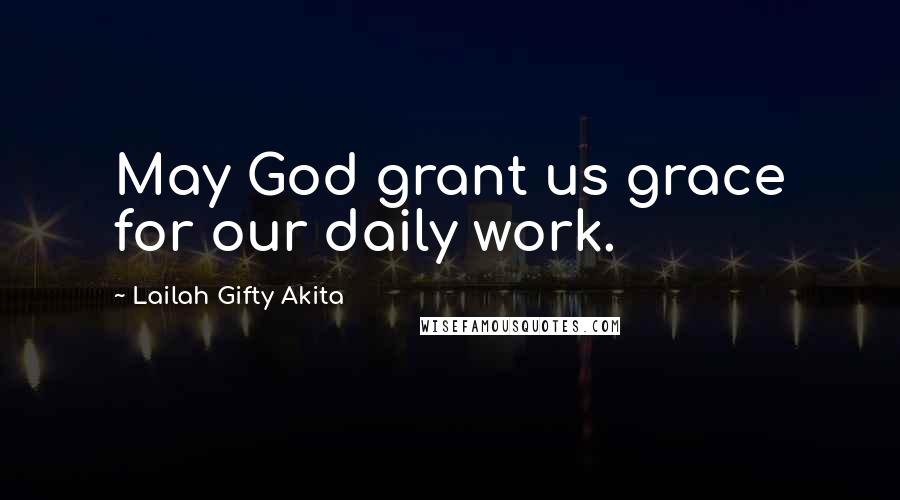 Lailah Gifty Akita Quotes: May God grant us grace for our daily work.