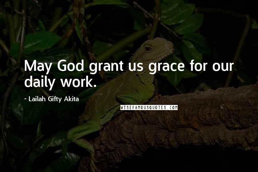 Lailah Gifty Akita Quotes: May God grant us grace for our daily work.