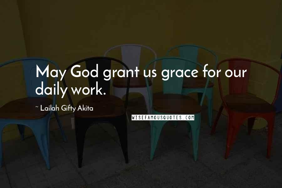 Lailah Gifty Akita Quotes: May God grant us grace for our daily work.