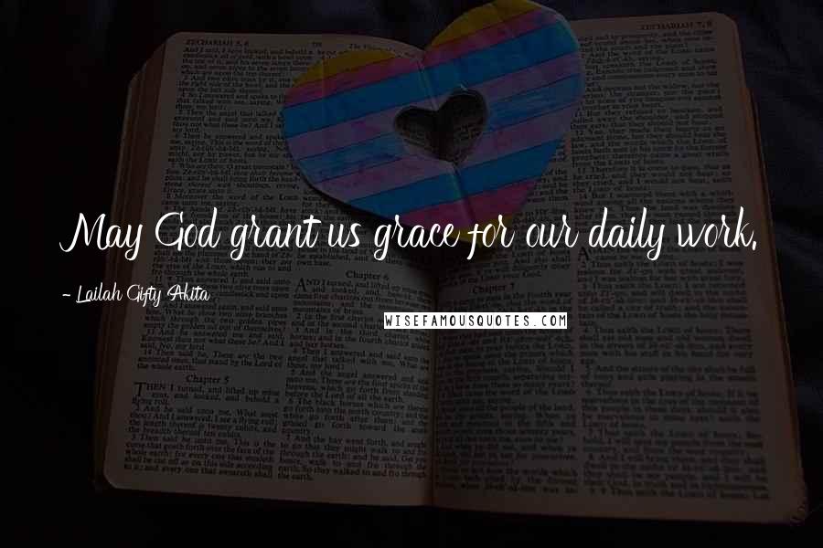 Lailah Gifty Akita Quotes: May God grant us grace for our daily work.