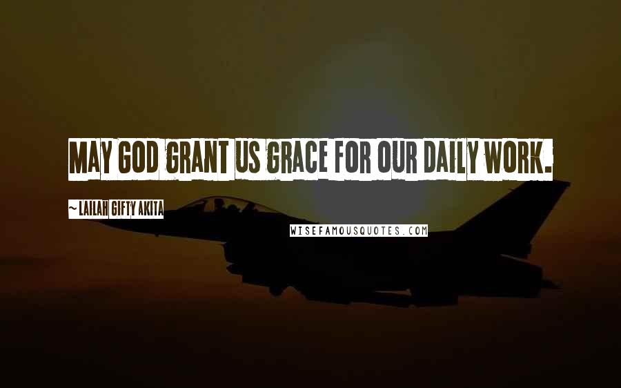 Lailah Gifty Akita Quotes: May God grant us grace for our daily work.