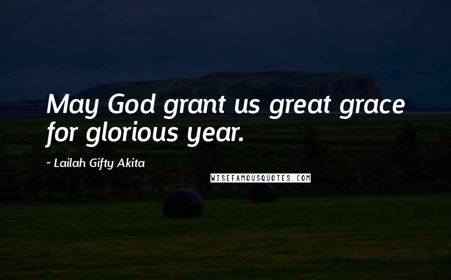 Lailah Gifty Akita Quotes: May God grant us great grace for glorious year.