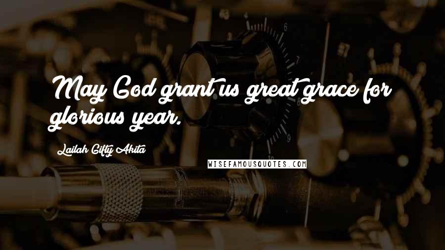 Lailah Gifty Akita Quotes: May God grant us great grace for glorious year.