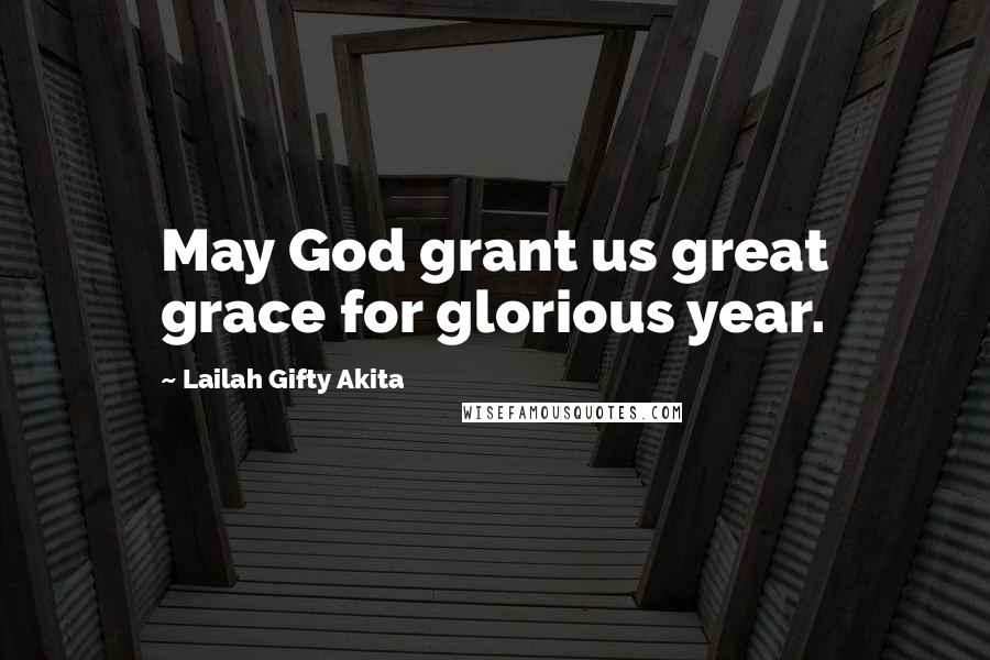 Lailah Gifty Akita Quotes: May God grant us great grace for glorious year.