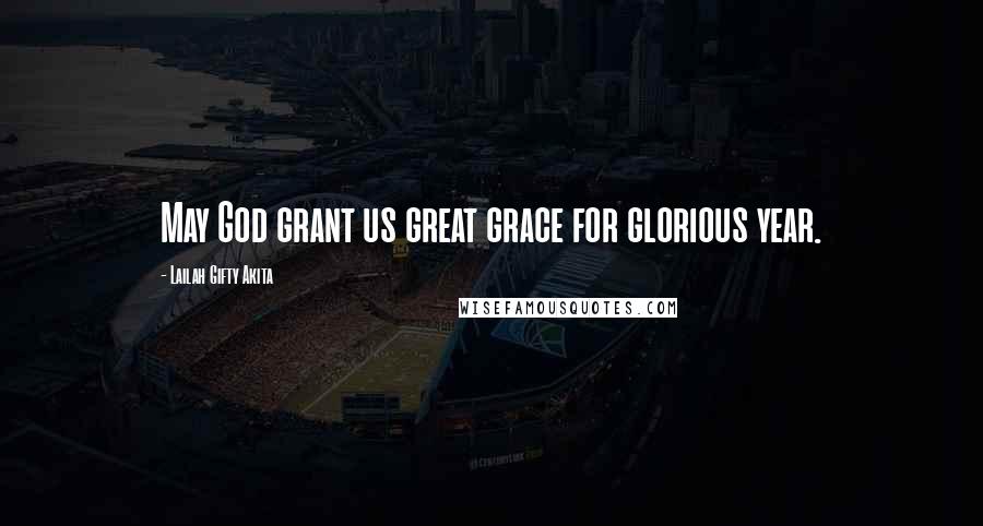 Lailah Gifty Akita Quotes: May God grant us great grace for glorious year.