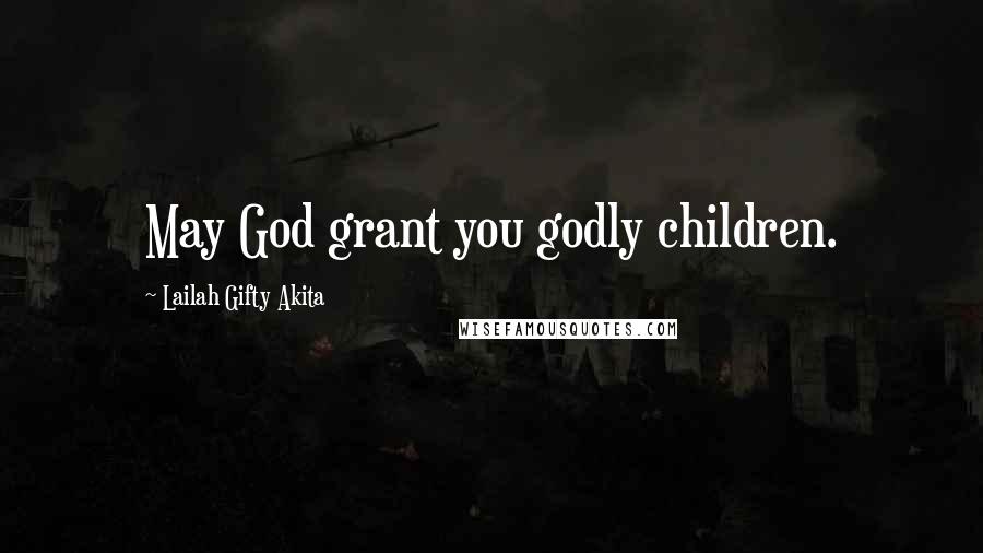Lailah Gifty Akita Quotes: May God grant you godly children.