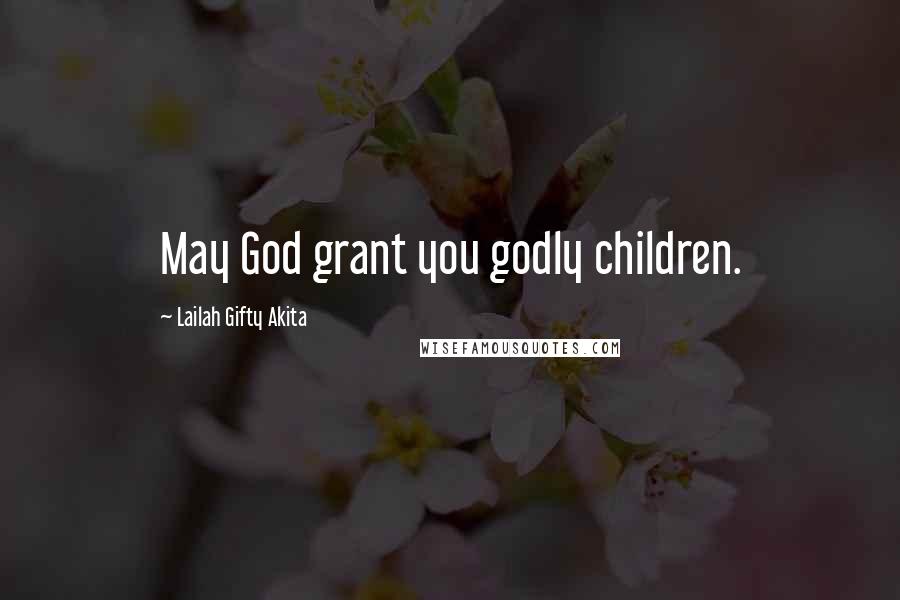 Lailah Gifty Akita Quotes: May God grant you godly children.