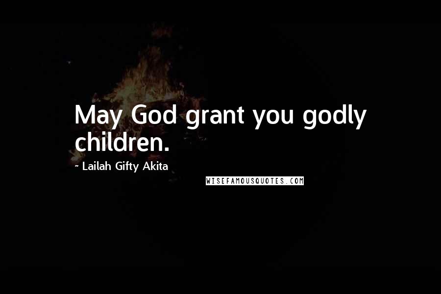Lailah Gifty Akita Quotes: May God grant you godly children.