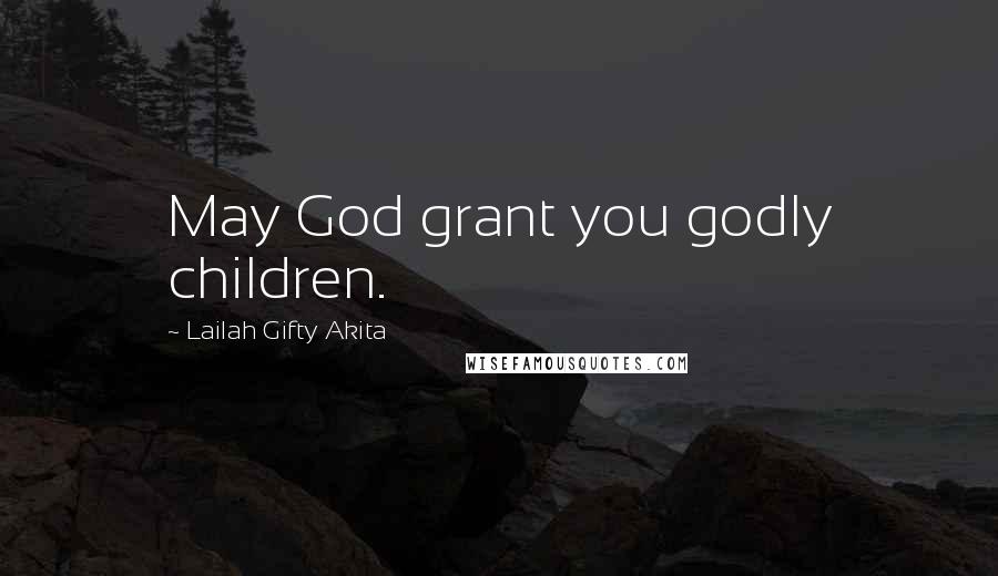 Lailah Gifty Akita Quotes: May God grant you godly children.