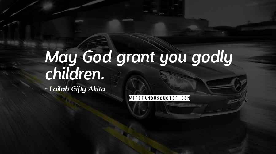 Lailah Gifty Akita Quotes: May God grant you godly children.