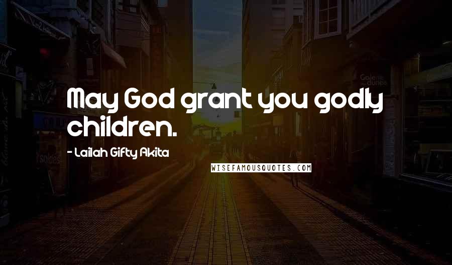 Lailah Gifty Akita Quotes: May God grant you godly children.