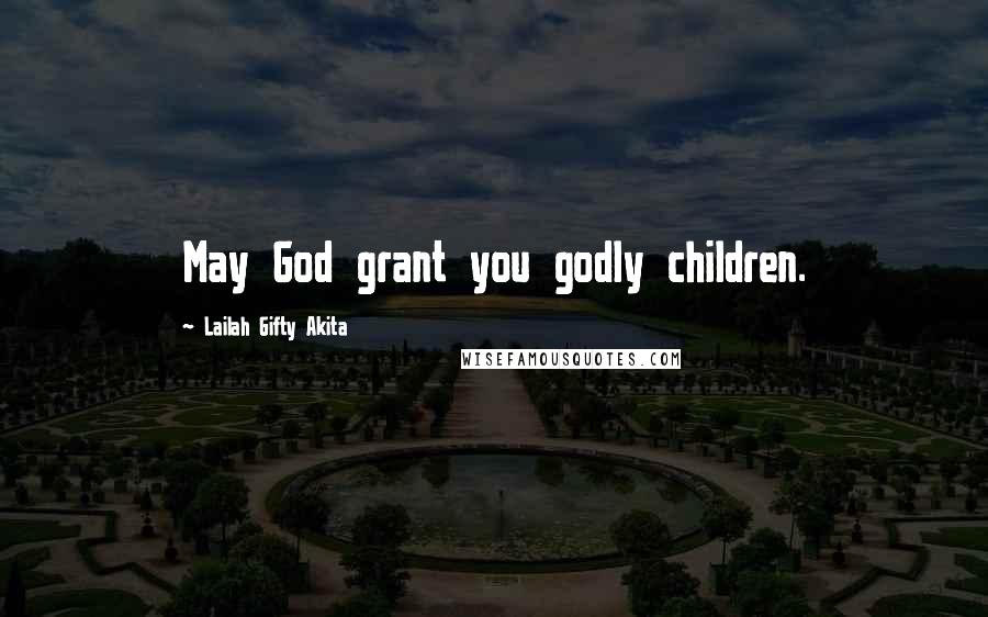 Lailah Gifty Akita Quotes: May God grant you godly children.