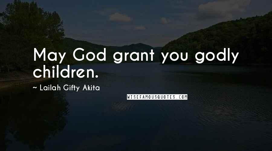 Lailah Gifty Akita Quotes: May God grant you godly children.