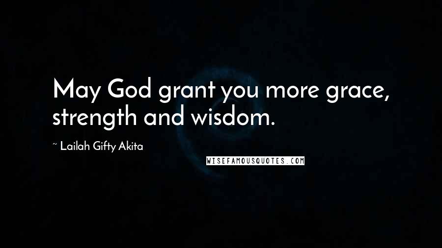 Lailah Gifty Akita Quotes: May God grant you more grace, strength and wisdom.