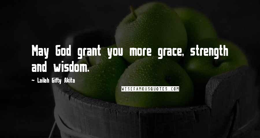 Lailah Gifty Akita Quotes: May God grant you more grace, strength and wisdom.