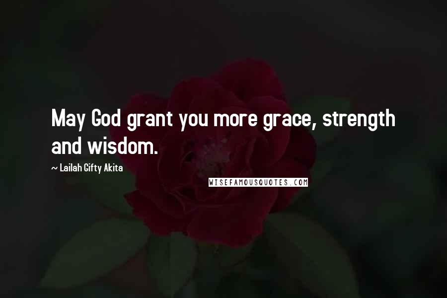 Lailah Gifty Akita Quotes: May God grant you more grace, strength and wisdom.