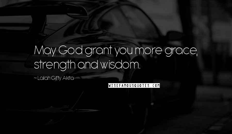 Lailah Gifty Akita Quotes: May God grant you more grace, strength and wisdom.