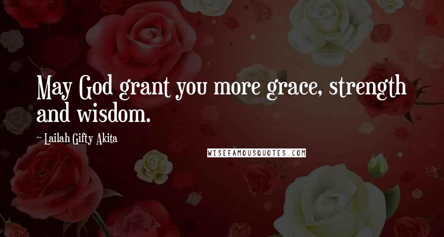 Lailah Gifty Akita Quotes: May God grant you more grace, strength and wisdom.