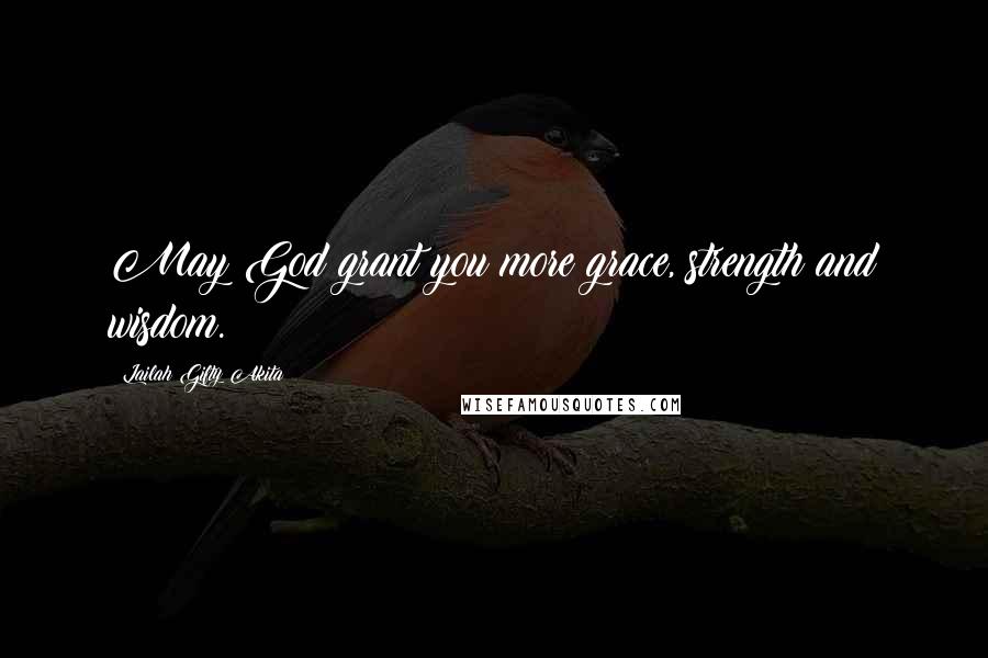 Lailah Gifty Akita Quotes: May God grant you more grace, strength and wisdom.