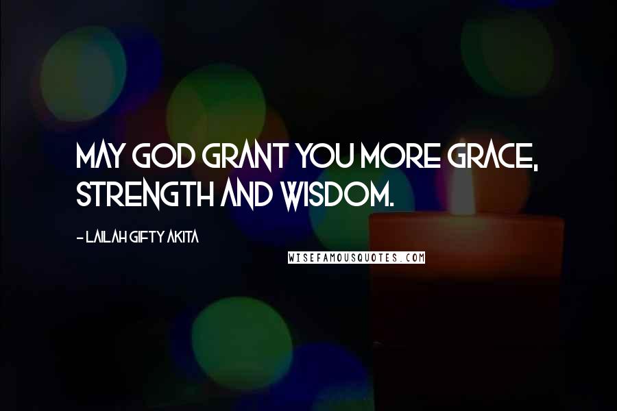 Lailah Gifty Akita Quotes: May God grant you more grace, strength and wisdom.