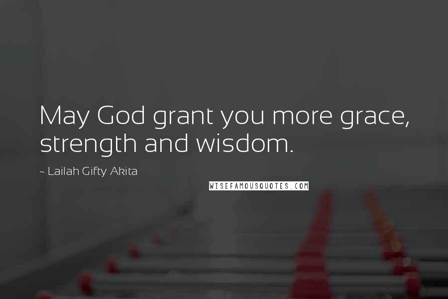 Lailah Gifty Akita Quotes: May God grant you more grace, strength and wisdom.