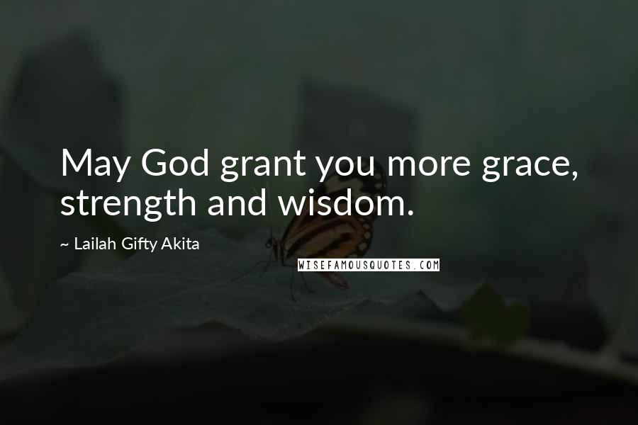 Lailah Gifty Akita Quotes: May God grant you more grace, strength and wisdom.